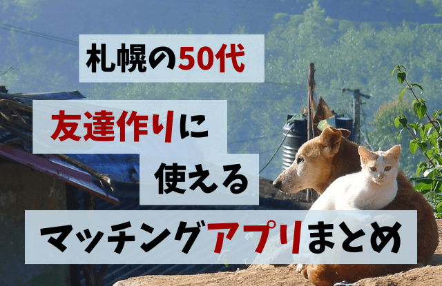 マッチングアプリ,札幌,50代,中高年,アプリ,ランキング,まとめ,出会い,再婚,友達探し