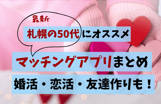 マッチングアプリ,札幌,50代,中高年,アプリ,ランキング,まとめ,出会い,再婚,友達探し