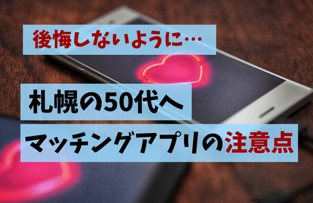 マッチングアプリ,札幌,50代,中高年,アプリ,ランキング,まとめ,出会い,再婚,友達探し