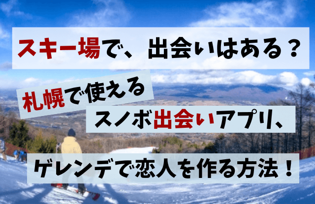 スキー場,出会い,札幌,スノボー出会いアプリ,スノーボード,ゲレコン,リゾバ,マッチングアプリ,恋活