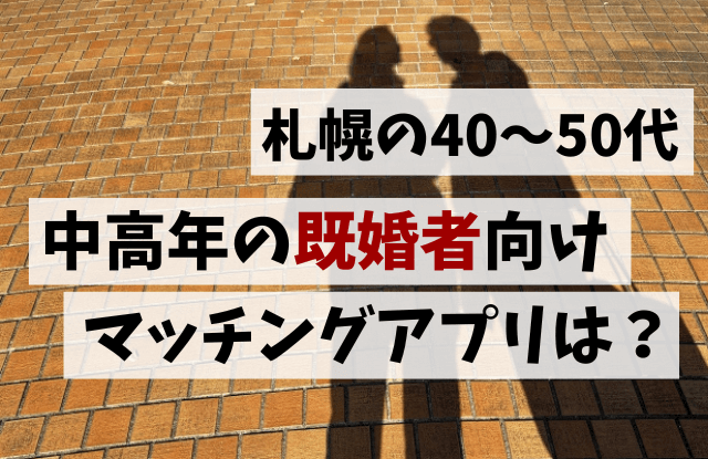 札幌,既婚者,アプリ,マッチングアプリ,出会い,友達探し,無料,中高年,50代,オススメ