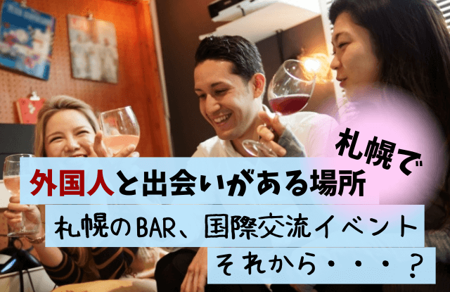 札幌,外国人,出会い,バー,BAR,友達,恋人,交流,国際交流,イベント,マッチングアプリ